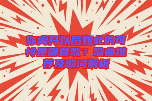 你離開以后如此的可憐是哪首歌？歌曲推薦及歌詞解析