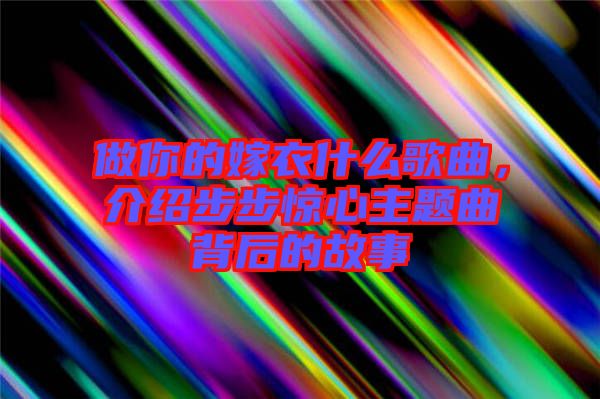 做你的嫁衣什么歌曲，介紹步步驚心主題曲背后的故事