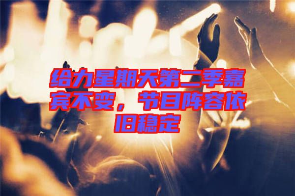 給力星期天第二季嘉賓不變，節(jié)目陣容依舊穩(wěn)定