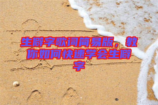生僻字歌詞簡(jiǎn)易版，教你如何快速學(xué)會(huì)生僻字