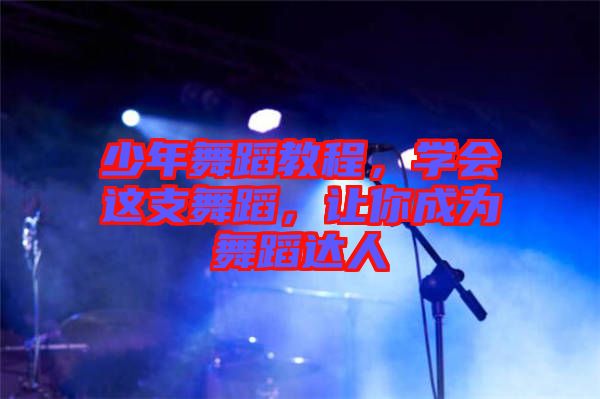 少年舞蹈教程，學(xué)會(huì)這支舞蹈，讓你成為舞蹈達(dá)人