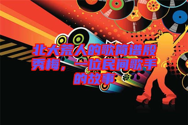 北大荒人的歌簡譜殷秀梅，一位民間歌手的故事