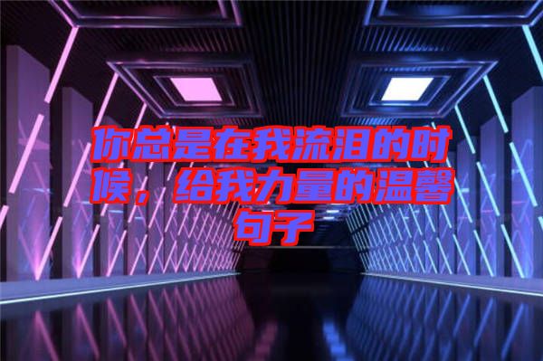 你總是在我流淚的時(shí)候，給我力量的溫馨句子