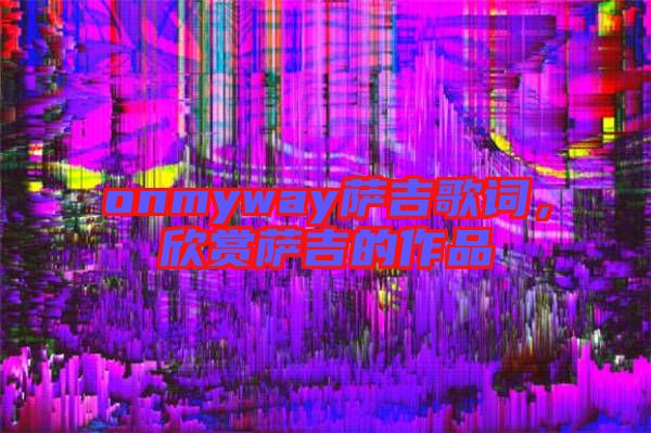onmyway薩吉歌詞，欣賞薩吉的作品
