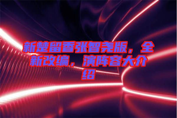 新楚留香張智堯版，全新改編，演陣容大介紹