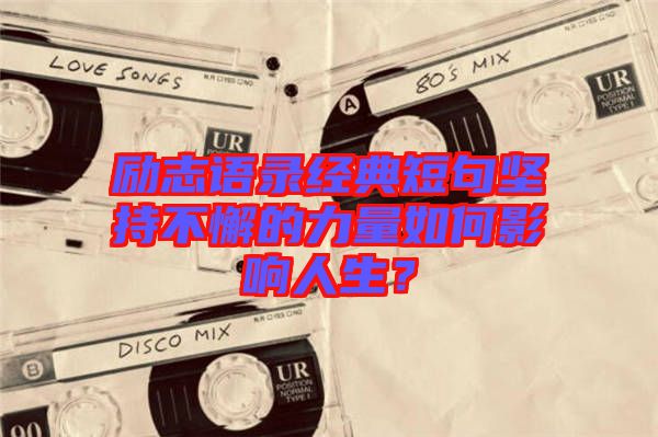勵(lì)志語錄經(jīng)典短句堅(jiān)持不懈的力量如何影響人生？
