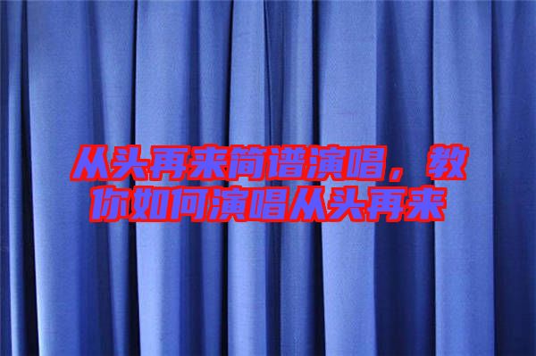 從頭再來(lái)簡(jiǎn)譜演唱，教你如何演唱從頭再來(lái)