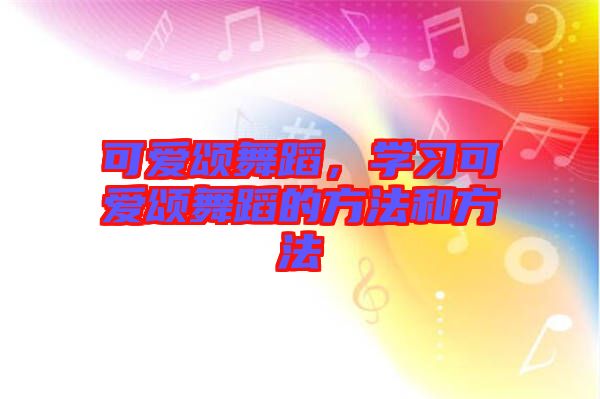 可愛頌舞蹈，學(xué)習(xí)可愛頌舞蹈的方法和方法