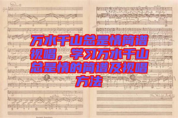 萬水千山總是情簡譜視唱，學(xué)習萬水千山總是情的簡譜及視唱方法