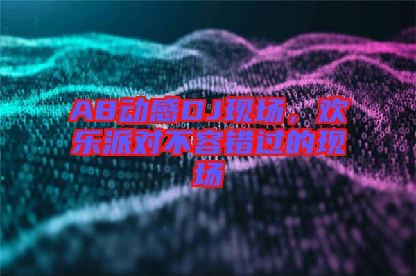 A8動(dòng)感DJ現(xiàn)場(chǎng)，歡樂派對(duì)不容錯(cuò)過的現(xiàn)場(chǎng)