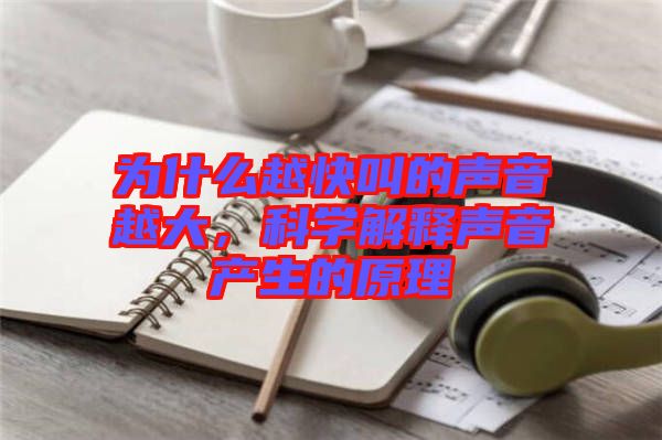 為什么越快叫的聲音越大，科學解釋聲音產(chǎn)生的原理