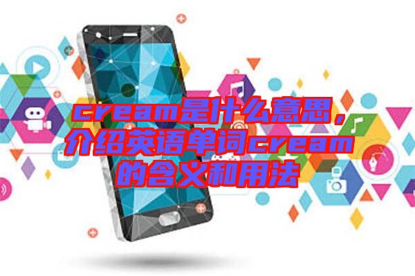 cream是什么意思，介紹英語單詞cream的含義和用法