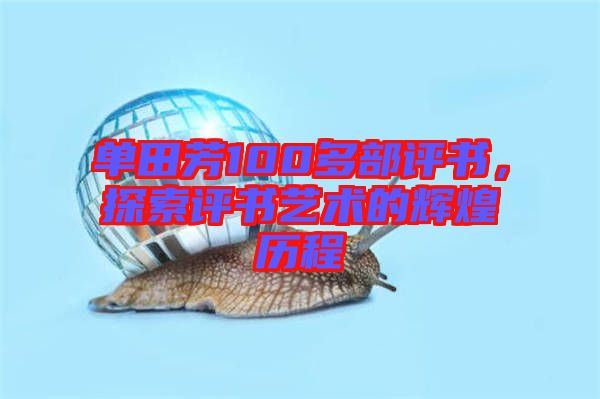 單田芳100多部評(píng)書(shū)，探索評(píng)書(shū)藝術(shù)的輝煌歷程