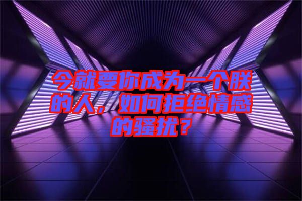 今就要你成為一個朕的人，如何拒絕情感的騷擾？