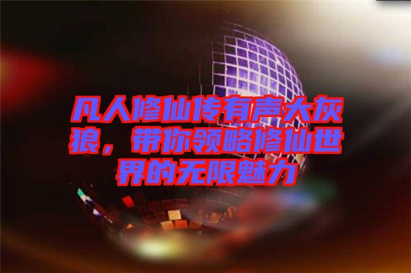 凡人修仙傳有聲大灰狼，帶你領(lǐng)略修仙世界的無限魅力