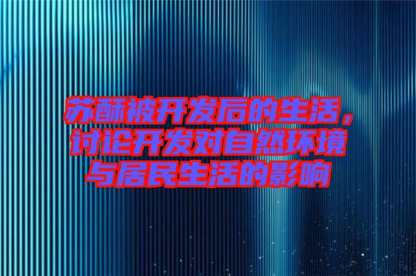 蘇酥被開發(fā)后的生活，討論開發(fā)對(duì)自然環(huán)境與居民生活的影響