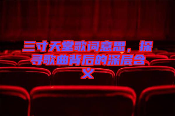 三寸天堂歌詞意思，探尋歌曲背后的深層含義