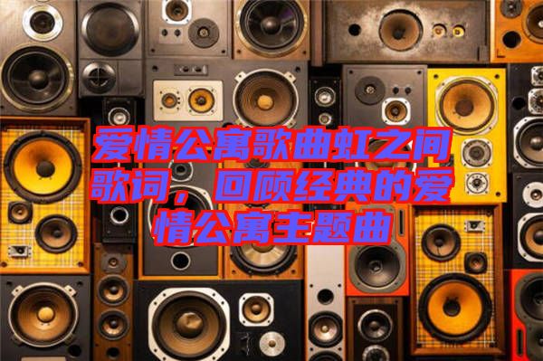 愛(ài)情公寓歌曲虹之間歌詞，回顧經(jīng)典的愛(ài)情公寓主題曲