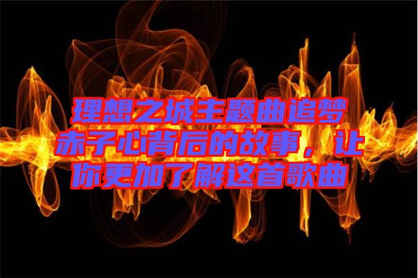 理想之城主題曲追夢(mèng)赤子心背后的故事，讓你更加了解這首歌曲