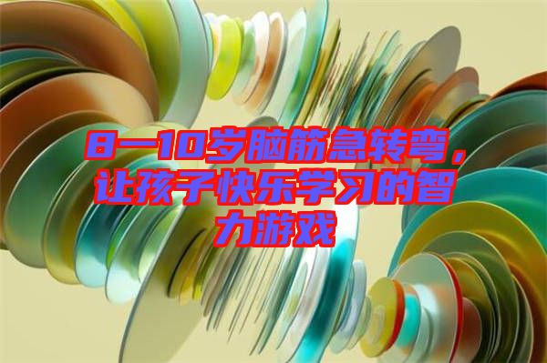 8一10歲腦筋急轉(zhuǎn)彎，讓孩子快樂學(xué)習(xí)的智力游戲