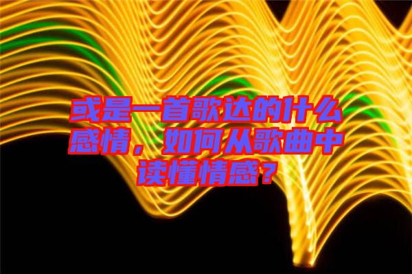 或是一首歌達(dá)的什么感情，如何從歌曲中讀懂情感？