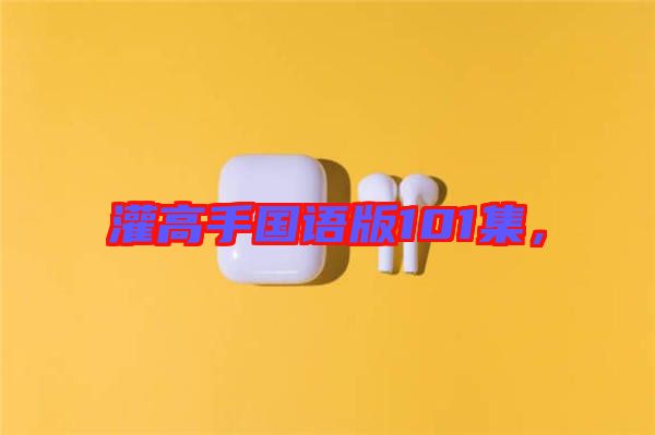 灌高手國語版101集，