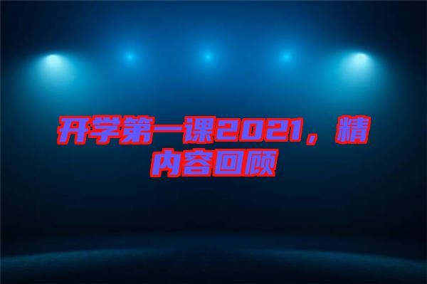 開學(xué)第一課2021，精內(nèi)容回顧