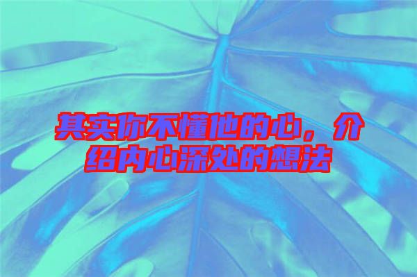 其實(shí)你不懂他的心，介紹內(nèi)心深處的想法