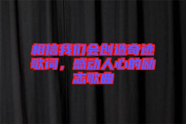 相信我們會創(chuàng)造奇跡歌詞，感動人心的勵志歌曲