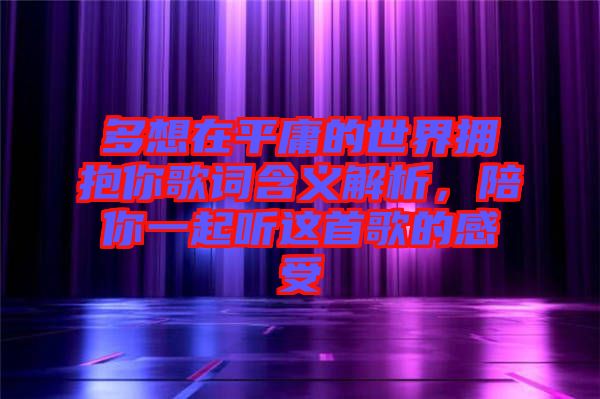 多想在平庸的世界擁抱你歌詞含義解析，陪你一起聽這首歌的感受
