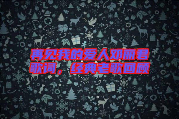 再見(jiàn)我的愛(ài)人鄧麗君歌詞，經(jīng)典老歌回顧