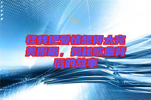 怪我把愛(ài)情想得太完美原唱，揭秘歌曲背后的故事