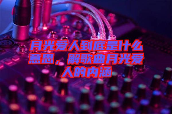 月光愛人到底是什么意思，解歌曲月光愛人的內(nèi)涵