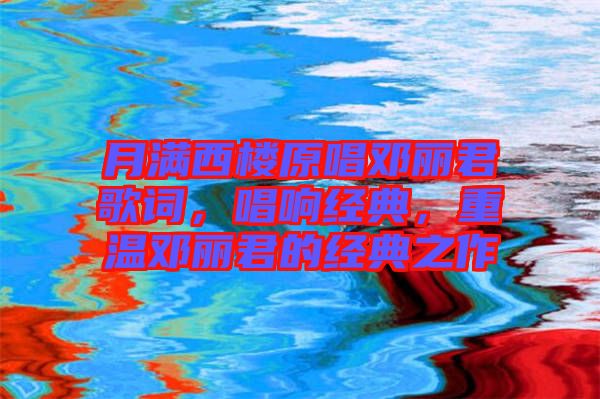 月滿西樓原唱鄧麗君歌詞，唱響經(jīng)典，重溫鄧麗君的經(jīng)典之作