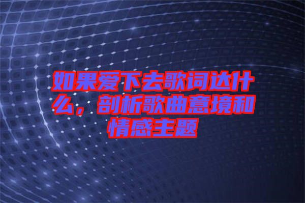 如果愛下去歌詞達什么，剖析歌曲意境和情感主題