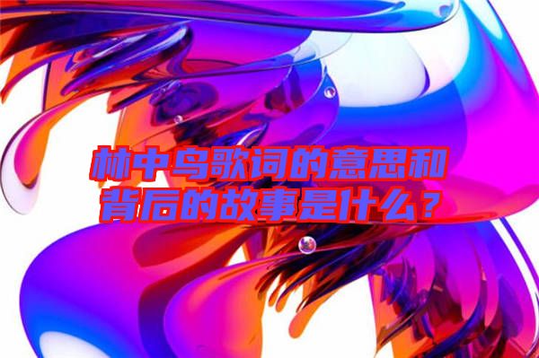 林中鳥歌詞的意思和背后的故事是什么？