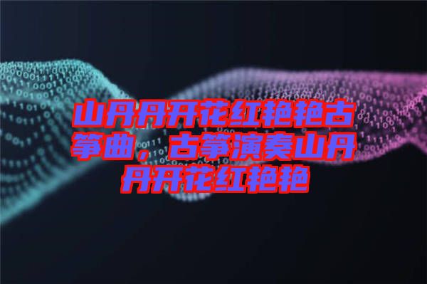 山丹丹開花紅艷艷古箏曲，古箏演奏山丹丹開花紅艷艷