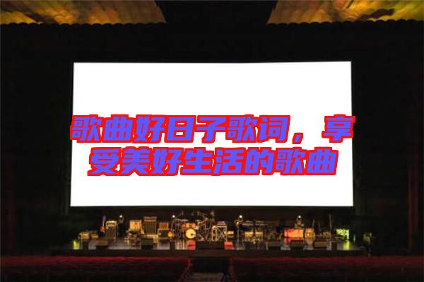 歌曲好日子歌詞，享受美好生活的歌曲
