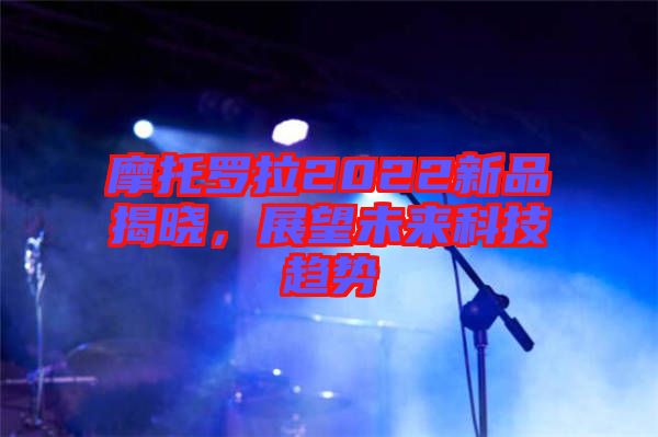 摩托羅拉2022新品揭曉，展望未來(lái)科技趨勢(shì)