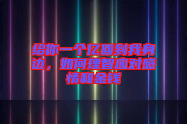 給你一個億回到我身邊，如何理智應(yīng)對感情和金錢