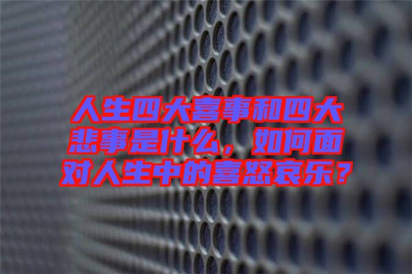 人生四大喜事和四大悲事是什么，如何面對(duì)人生中的喜怒哀樂？