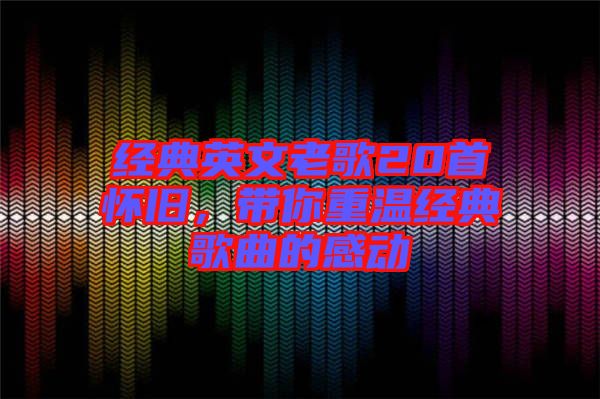 經(jīng)典英文老歌20首懷舊，帶你重溫經(jīng)典歌曲的感動(dòng)
