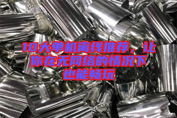 10大單機離線推薦，讓你在無網(wǎng)絡(luò)的情況下也能暢玩