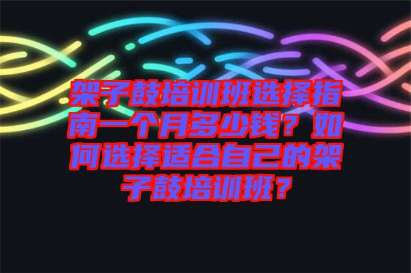 架子鼓培訓(xùn)班選擇指南一個(gè)月多少錢？如何選擇適合自己的架子鼓培訓(xùn)班？