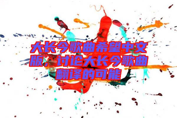 大長(zhǎng)今歌曲希望中文版，討論大長(zhǎng)今歌曲翻譯的可能