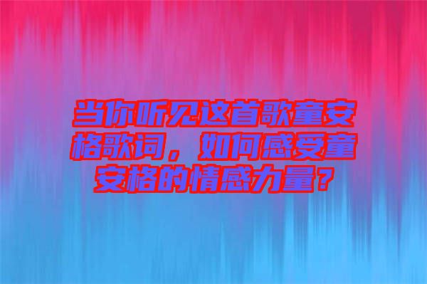 當(dāng)你聽見這首歌童安格歌詞，如何感受童安格的情感力量？