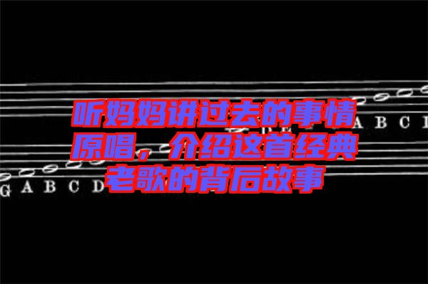 聽媽媽講過去的事情原唱，介紹這首經(jīng)典老歌的背后故事