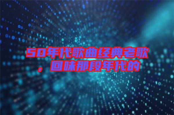 50年代歌曲經(jīng)典老歌，回味那段年代的