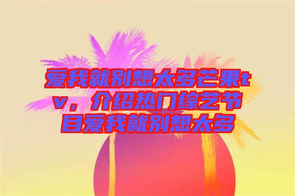 愛我就別想太多芒果tv，介紹熱門綜藝節(jié)目愛我就別想太多