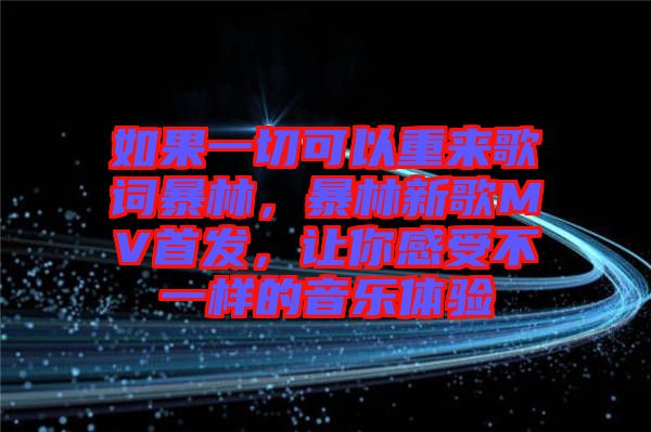 如果一切可以重來歌詞暴林，暴林新歌MV首發(fā)，讓你感受不一樣的音樂體驗